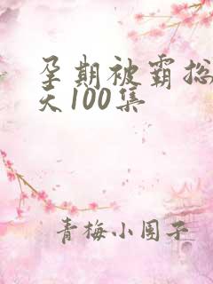孕期被霸总宠上天100集
