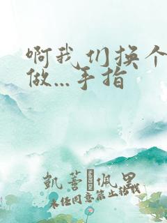 啊我们换个地方做...手指