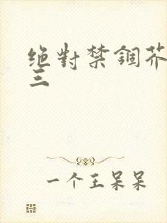 绝对禁锢芥末三三