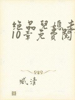 绝品儿媳老马第10章免费阅读