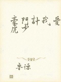 豪门计我爱翩翩虎少