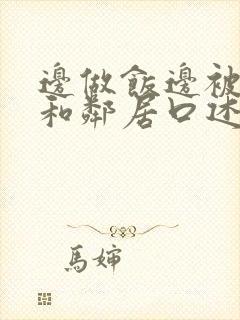 边做饭边被躁我和邻居口述男男