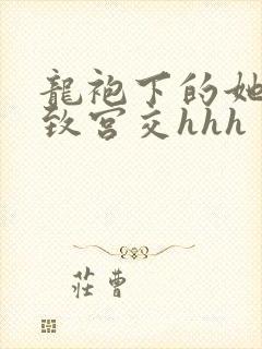 龙袍下的她h极致宫交hhh