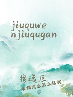 jiuquwenjiuqugan