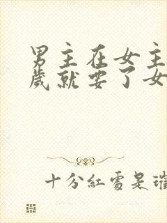 男主在女主十四岁就要了女主