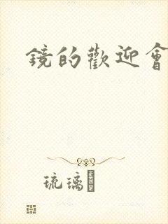 镜的欢迎会黄本