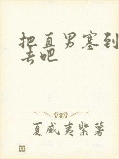 把直男塞到碗里去吧