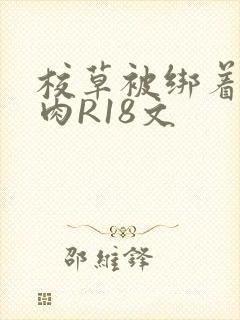 校草被绑着玩纯肉R18文