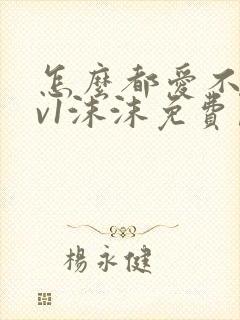 怎么都爱不够1v1沫沫免费阅读