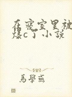 在寝室里被室友爆c了小说