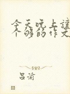 今天晚上让你桶个够的作文