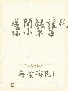 迈开腿让我看看你小草莓