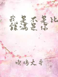 我是不是比他更能满足你