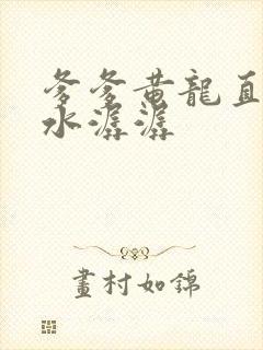 爹爹黄龙直捣溪水潺潺