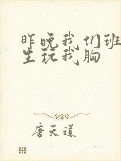 昨晚我们班六男生玩我胸