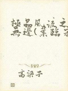 极品风流之春色无边(叶临宋书蕾)