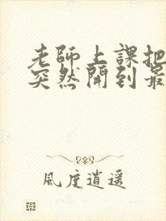 老师上课把跳D突然开到最大