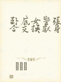 卧底女警张腿迎合交换献身