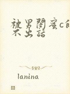 被男闺蜜c的说不出话