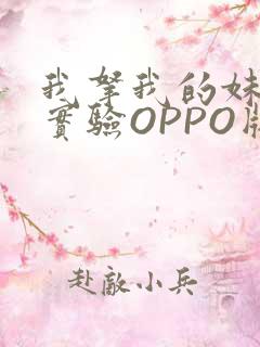 我拿我的妹妹做实验OPPO版