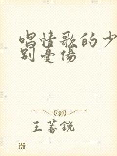 唱情歌的少年请别忧伤