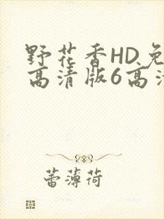 野花香HD免费高清版6高清版