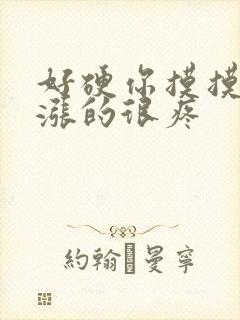 好硬你摸摸下面涨的很疼