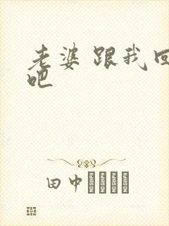 老婆 跟我回家吧