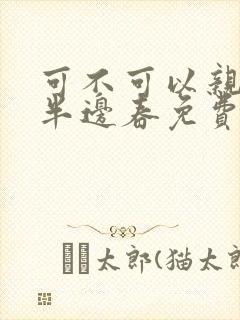 可不可以亲亲我半边春免费阅读