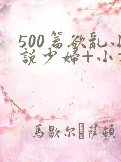 500篇欲乱小说少妇+小说
