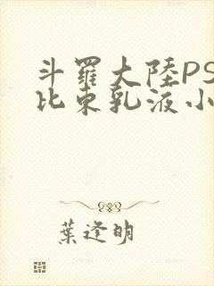 斗罗大陆PS比比东乳液小说