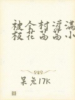 被全村灌满精的校花茜茜小说