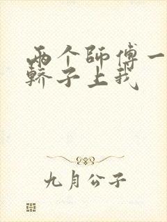 两个师傅一起在轿子上我