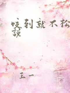 咬到就不松口小说