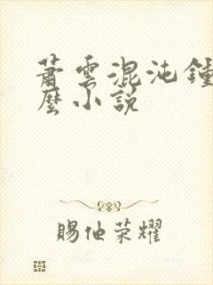 萧云混沌钟是什么小说