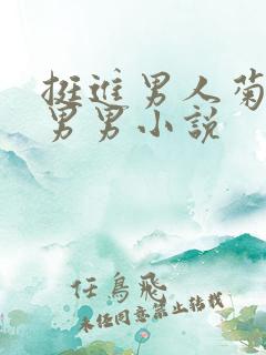 挺进男人菊宿舍男男小说