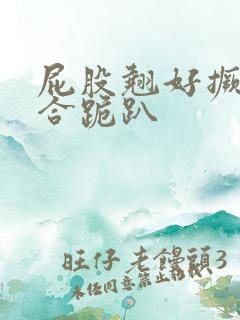 屁股翘好撅高迎合跪趴