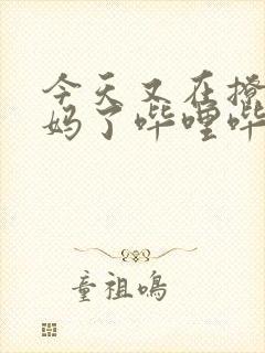 今天又在撩拨后妈了哔哩哔哩小说