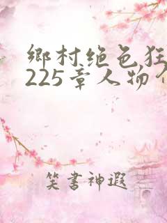 乡村绝色狂医第225章人物介绍