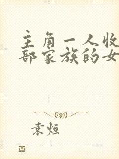 主角一人收了全部家族的女人