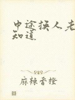 中途换人老婆不知道