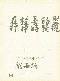 在校长的盥洗室打扫时发现