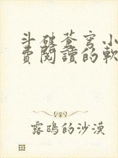 斗破苍穹小说免费阅读的软件