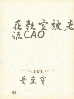在教室被老师伦流CAO