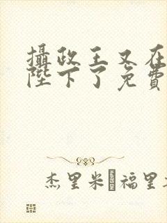 摄政王又在欺负陛下了免费