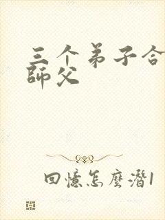 三个弟子合力弄师父