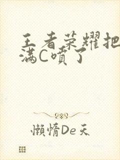 王者荣耀把姬小满C喷了