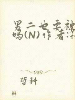 男二也要被爆炒吗(N)作者:筏喻