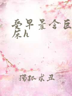 受早晨含巨龙起床h