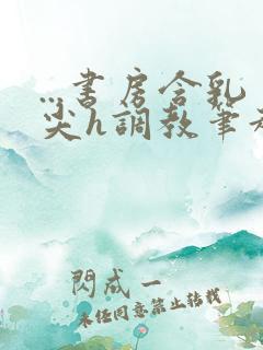 ...书房含乳尖h调教笔趣阁